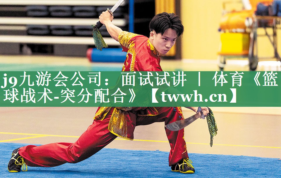 j9九游会公司：面试试讲 ｜ 体育《篮球战术-突分配合》