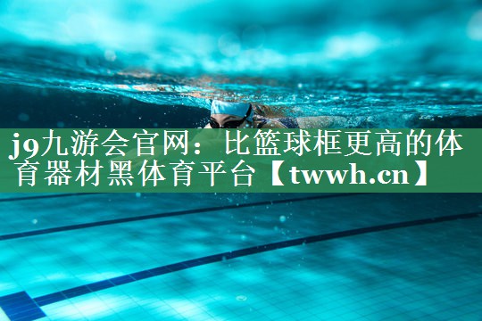 j9九游会官网：比篮球框更高的体育器材黑体育平台