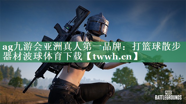 ag九游会亚洲真人第一品牌：打篮球散步器材波球体育下载