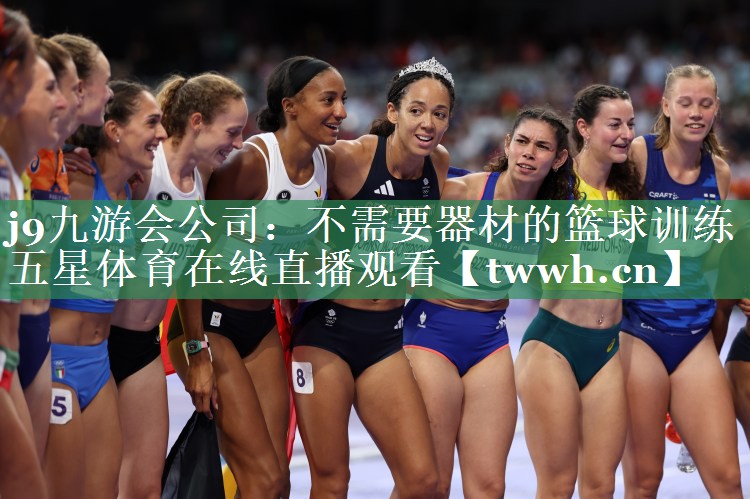 j9九游会公司：不需要器材的篮球训练五星体育在线直播观看