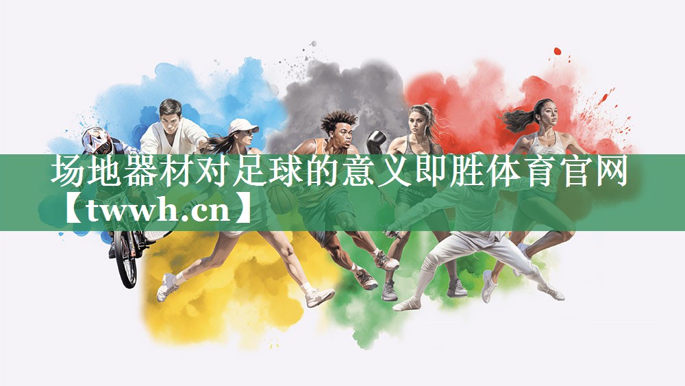场地器材对足球的意义即胜体育官网