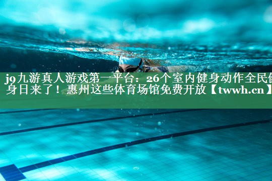 j9九游真人游戏第一平台：26个室内健身动作全民健身日来了！惠州这些体育场馆免费开放