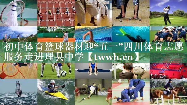 初中体育篮球器材迎“五一”四川体育志愿服务走进理县中学