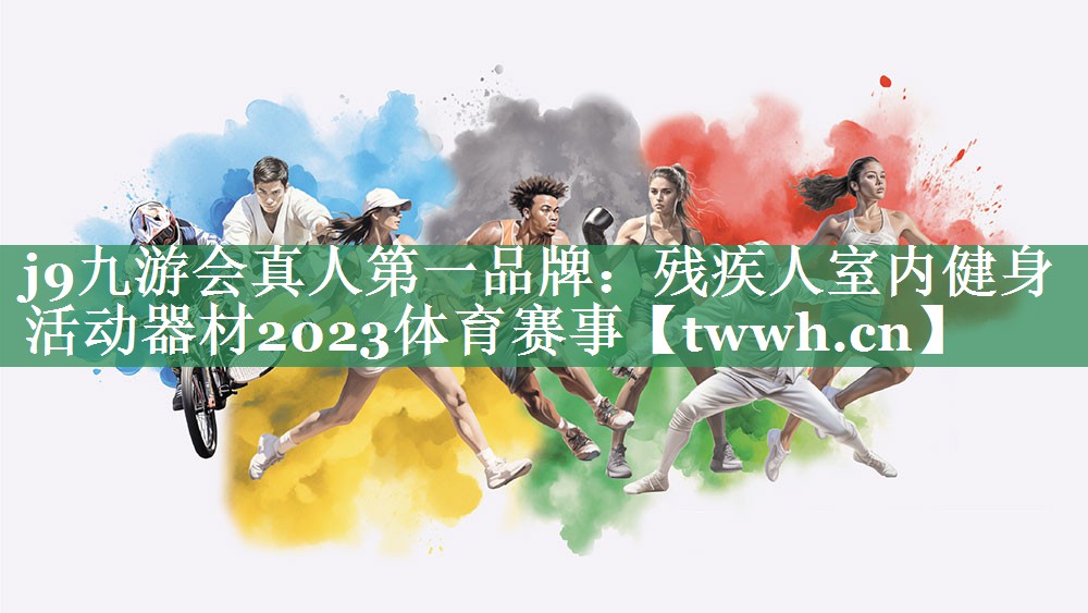 j9九游会真人第一品牌：残疾人室内健身活动器材2023体育赛事