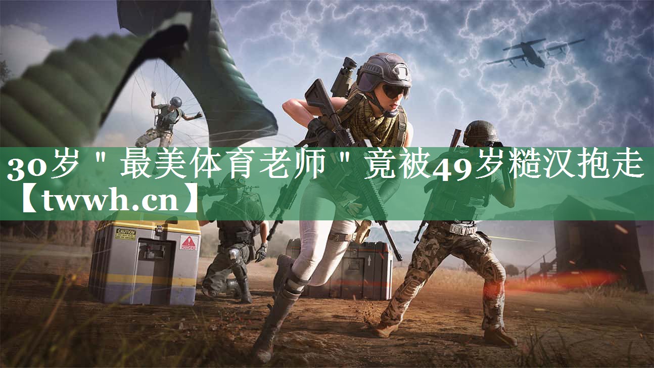 30岁＂最美体育老师＂竟被49岁糙汉抱走