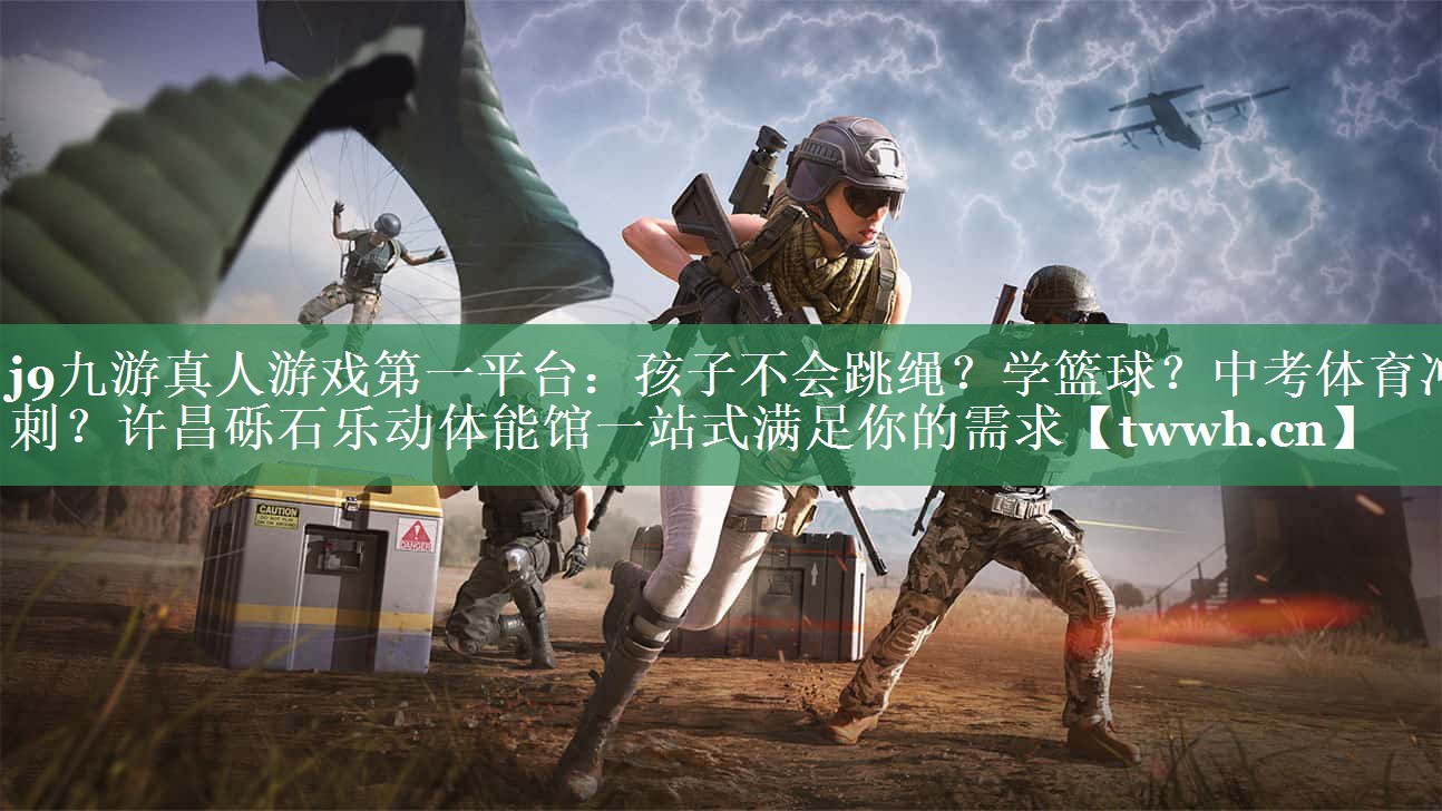 j9九游真人游戏第一平台：孩子不会跳绳？学篮球？中考体育冲刺？许昌砾石乐动体能馆一站式满足你的需求