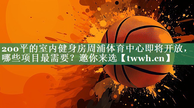 200平的室内健身房周浦体育中心即将开放，哪些项目最需要？邀你来选