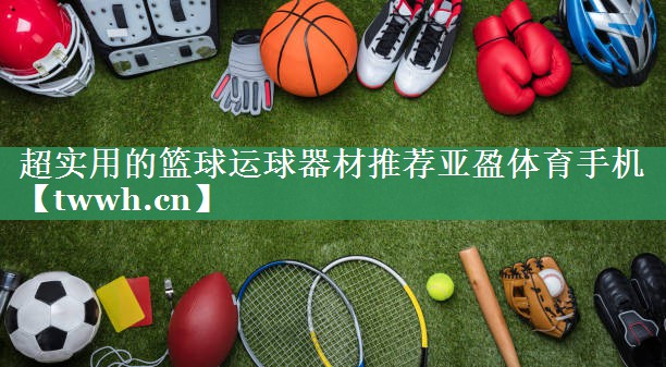 超实用的篮球运球器材推荐亚盈体育手机