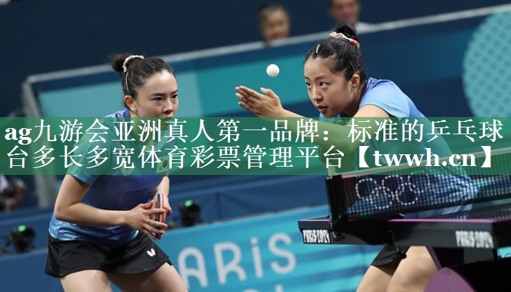 ag九游会亚洲真人第一品牌：标准的乒乓球台多长多宽体育彩票管理平台