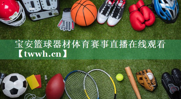 宝安篮球器材体育赛事直播在线观看