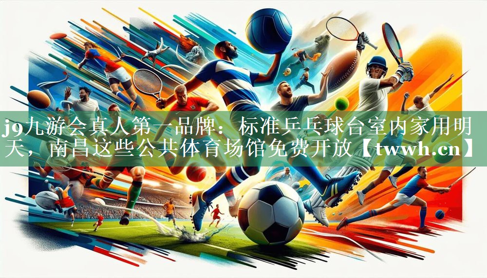 j9九游会真人第一品牌：标准乒乓球台室内家用明天，南昌这些公共体育场馆免费开放