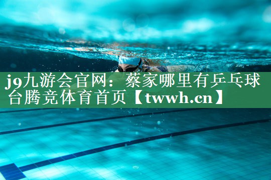 j9九游会官网：蔡家哪里有乒乓球台腾竞体育首页