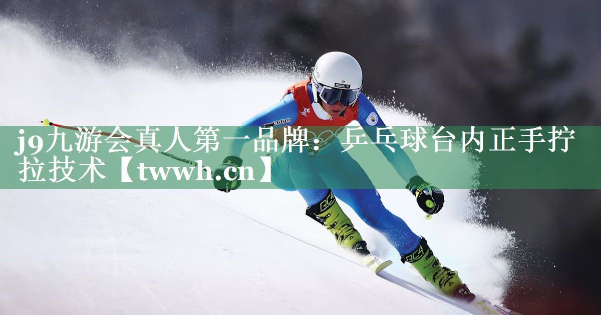 j9九游会真人第一品牌：乒乓球台内正手拧拉技术