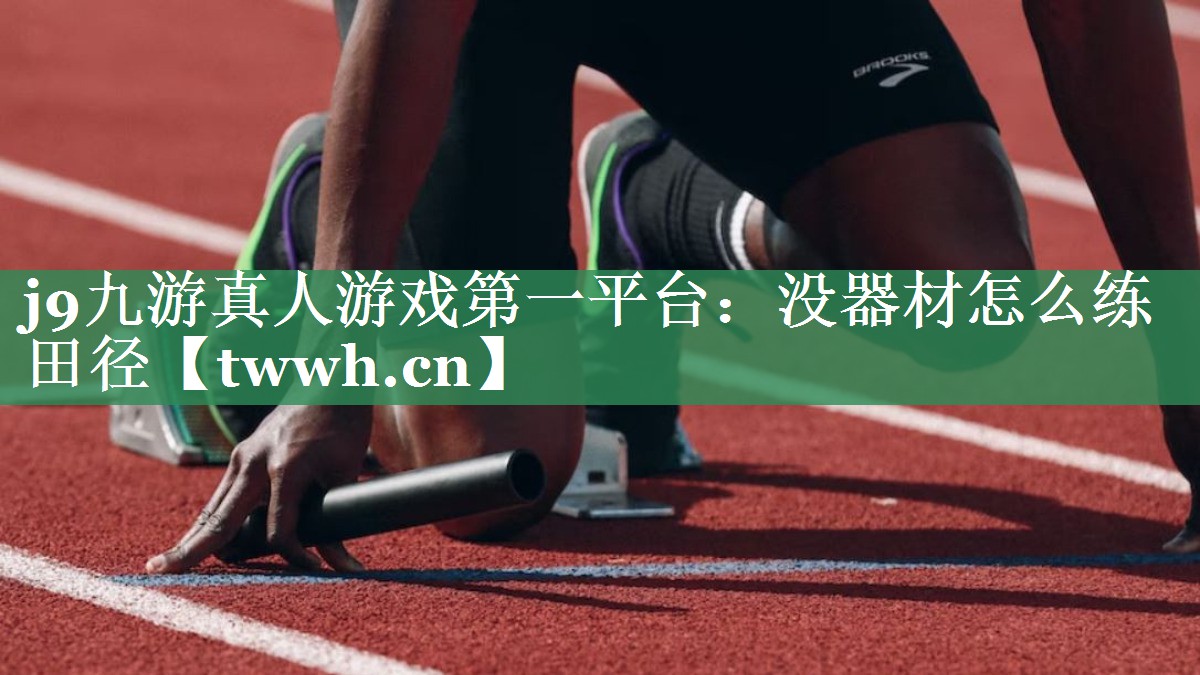 j9九游真人游戏第一平台：没器材怎么练田径