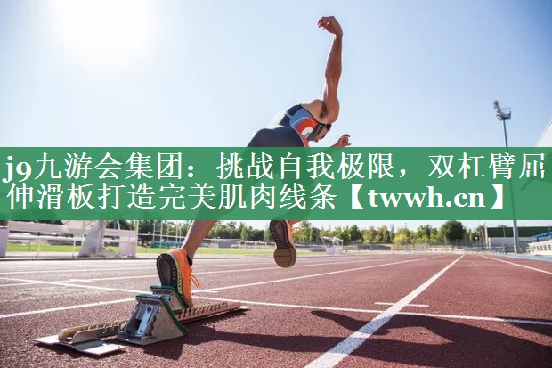 挑战自我极限,双杠臂屈伸滑板打造完美肌肉线条 挑战自我极限,双杠臂屈伸滑板打造完美肌肉线条