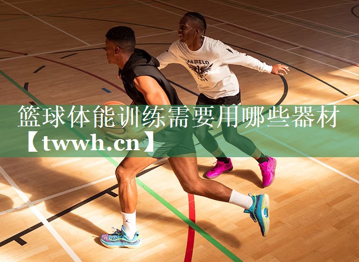 篮球体能训练需要用哪些器材 篮球体能训练需要用哪些器材