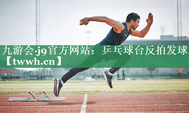 乒乓球台反拍发球 乒乓球台反拍发球