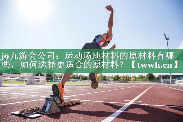 运动场地材料的原材料有哪些,如何选择更适合的原材料? 运动场地材料的原材料有哪些,如何选择更适合的原材料?