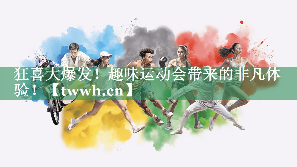 狂喜大爆发!趣味运动会带来的非凡体验! 狂喜大爆发!趣味运动会带来的非凡体验!