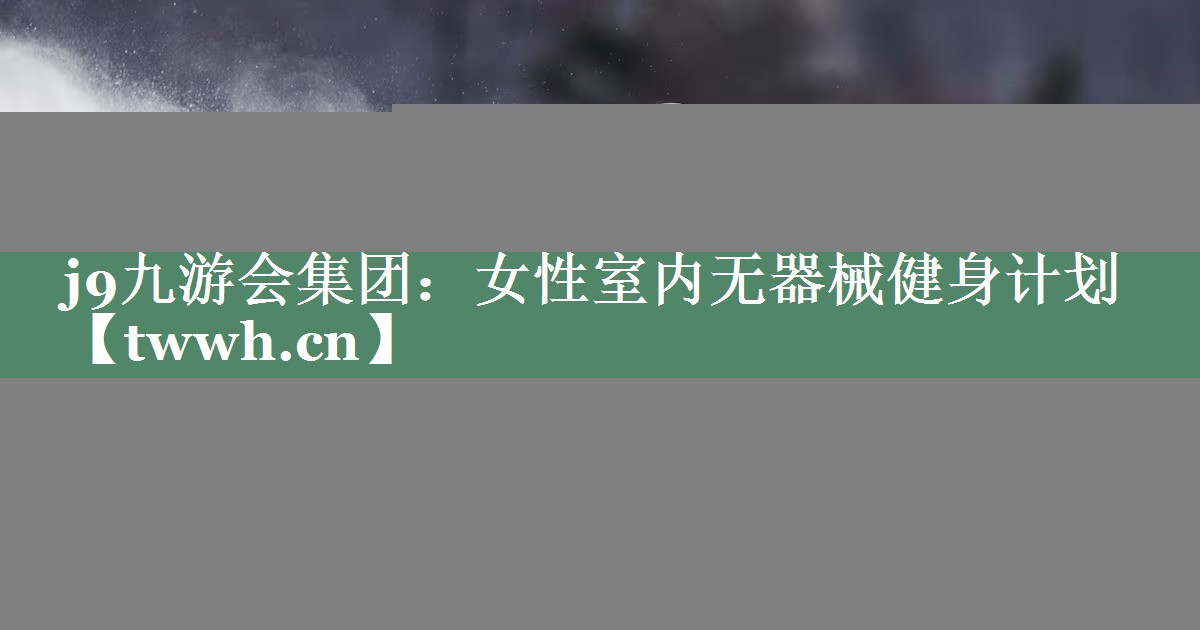女性室内无器械健身计划 女性室内无器械健身计划
