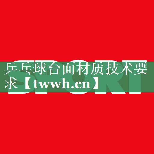 乒乓球台面材质技术要求 乒乓球台面材质技术要求