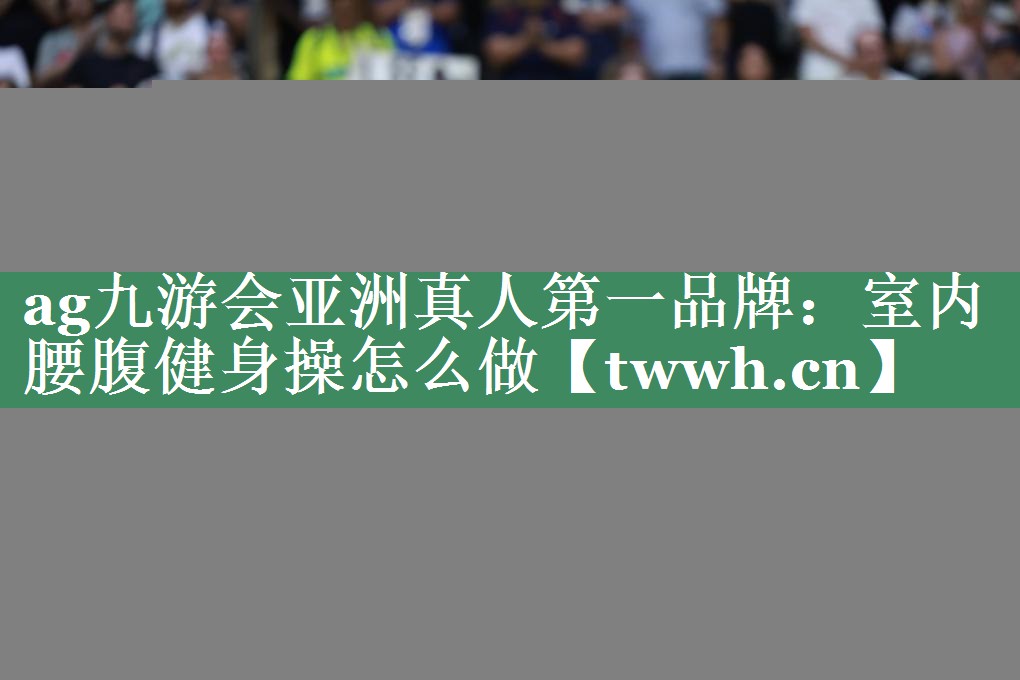 室内腰腹健身操怎么做 室内腰腹健身操怎么做