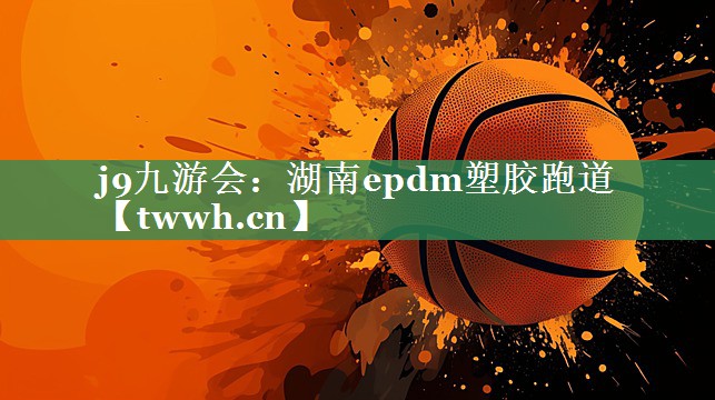 湖南epdm塑胶跑道 湖南epdm塑胶跑道