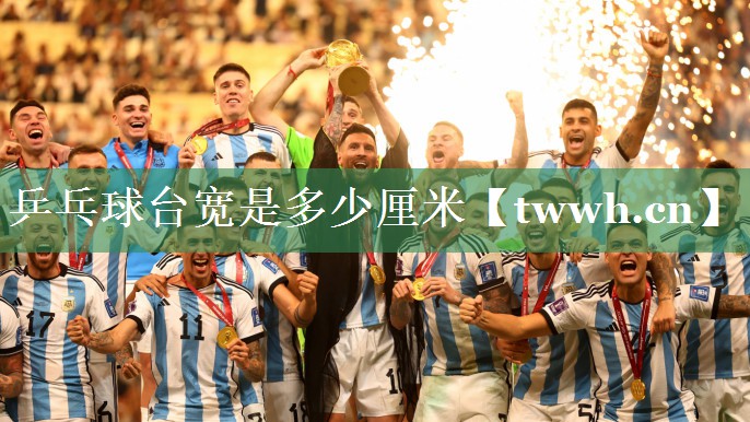 乒乓球台宽是多少厘米 乒乓球台宽是多少厘米