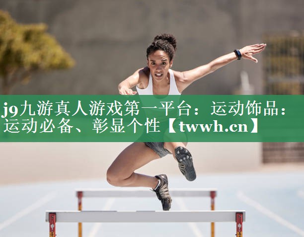 运动饰品:运动必备、彰显个性 运动饰品:运动必备、彰显个性