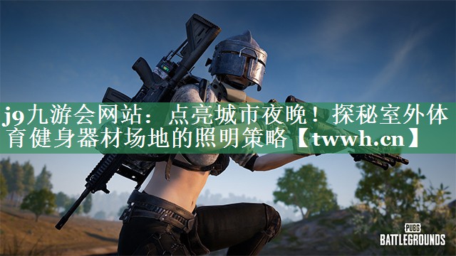 点亮城市夜晚!探秘室外体育健身器材场地的照明策略 点亮城市夜晚!探秘室外体育健身器材场地的照明策略