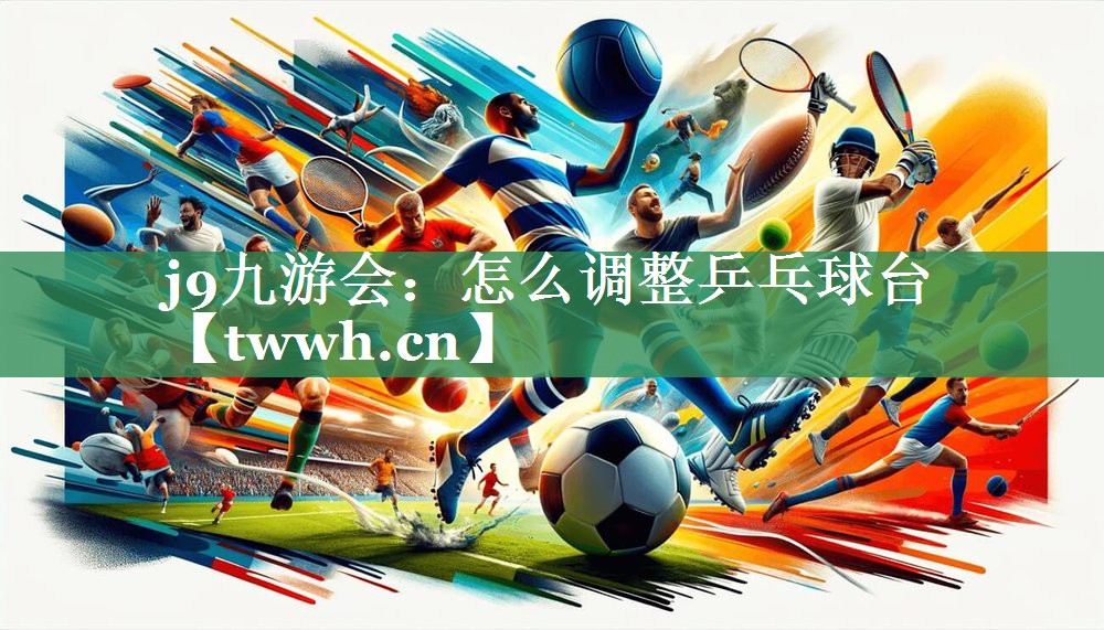 怎么调整乒乓球台 怎么调整乒乓球台
