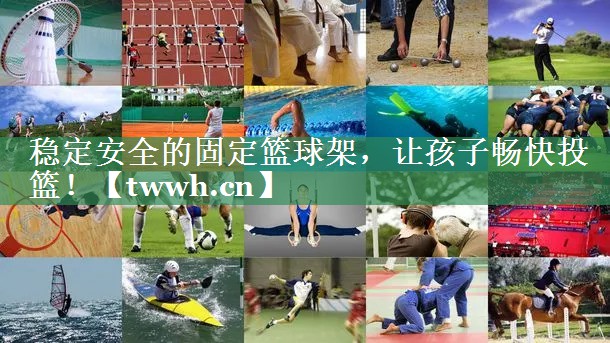 稳定安全的固定篮球架,让孩子畅快投篮! 稳定安全的固定篮球架,让孩子畅快投篮!