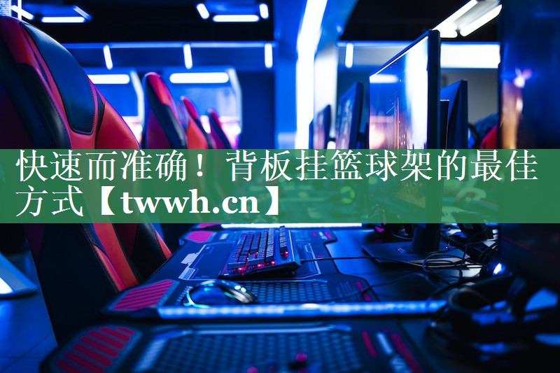 快速而准确!背板挂篮球架的最佳方式 快速而准确!背板挂篮球架的最佳方式
