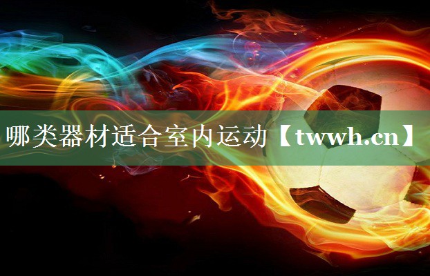 哪类器材适合室内运动 哪类器材适合室内运动