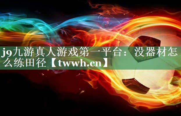 没器材怎么练田径 没器材怎么练田径