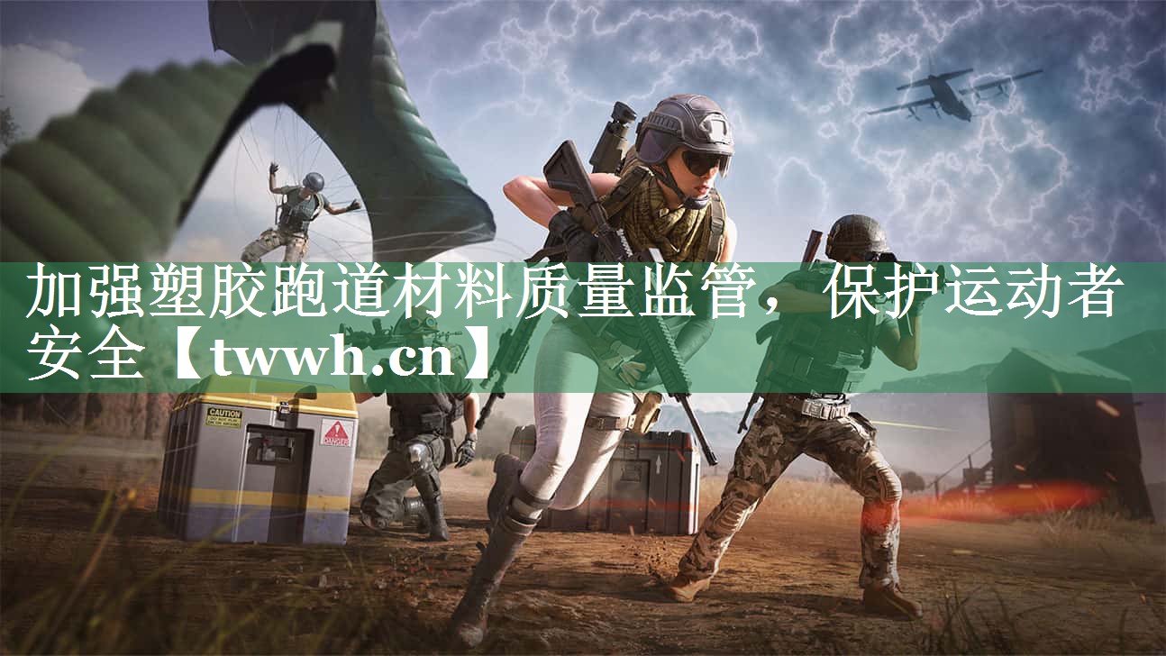 加强塑胶跑道材料质量监管，保护运动者安全
