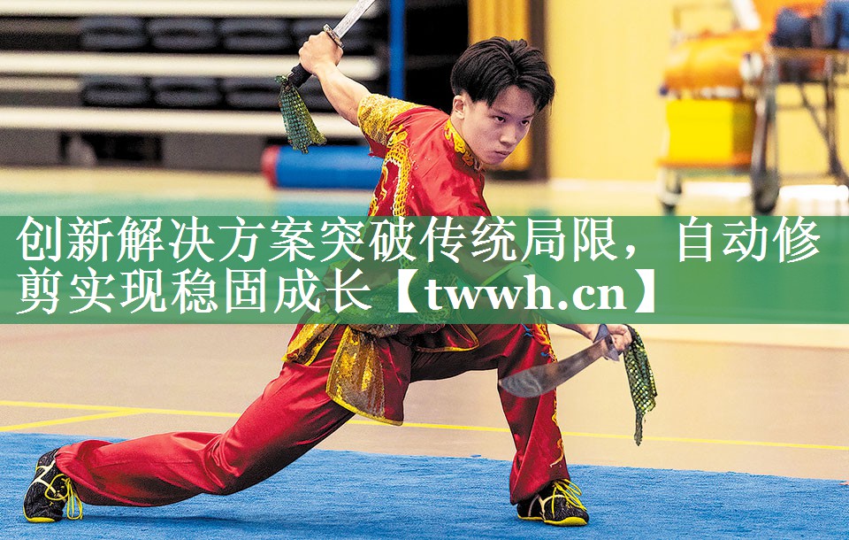 创新解决方案突破传统局限,自动修剪实现稳固成长 创新解决方案突破传统局限,自动修剪实现稳固成长