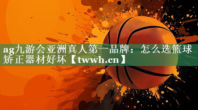 怎么选篮球矫正器材好坏 怎么选篮球矫正器材好坏