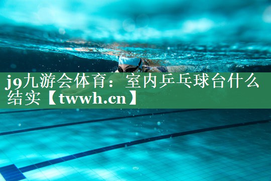 室内乒乓球台什么结实