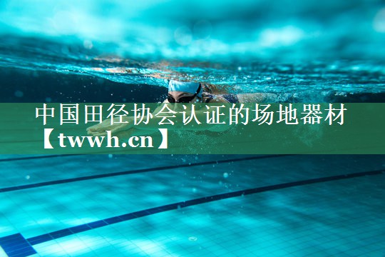 中国田径协会认证的场地器材 中国田径协会认证的场地器材