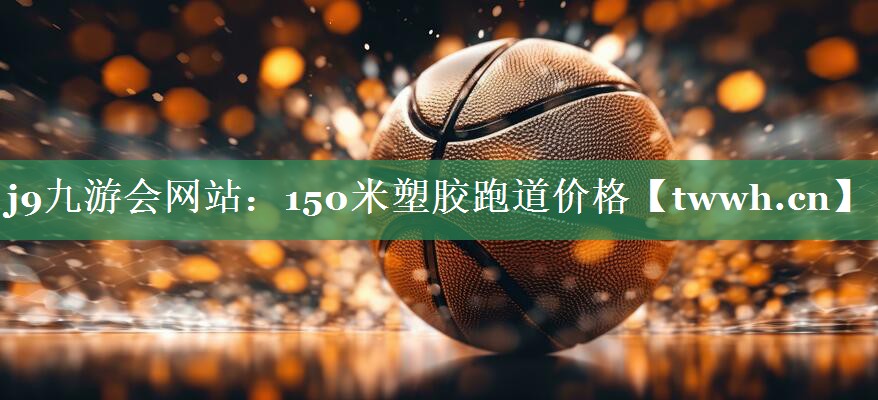 150米塑胶跑道价格 150米塑胶跑道价格