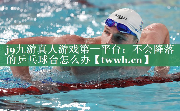 不会降落的乒乓球台怎么办 不会降落的乒乓球台怎么办
