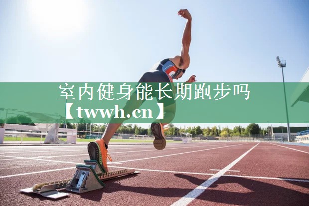 室内健身能长期跑步吗